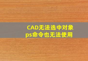 CAD无法选中对象 ps命令也无法使用